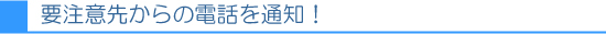要注意先からの電話を通知！