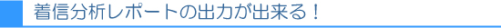 着信分析レポートの出力が出来る！